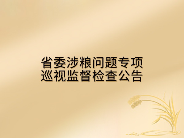 省委涉糧問(wèn)題專項(xiàng)巡視監(jiān)督檢查公告
