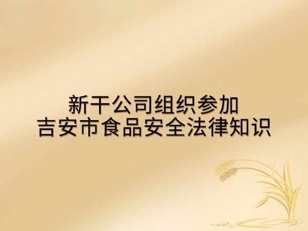 新干公司組織參加吉安市食品安全法律知識(shí)
